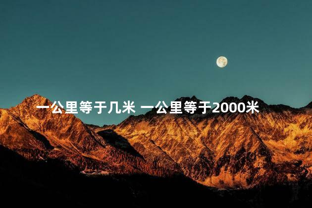 一公里等于几米 一公里等于2000米吗